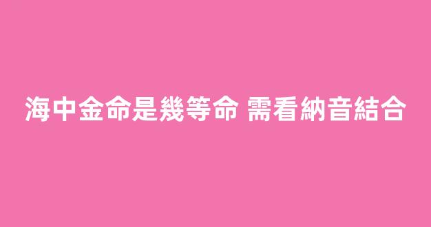 海中金命是幾等命 需看納音結合
